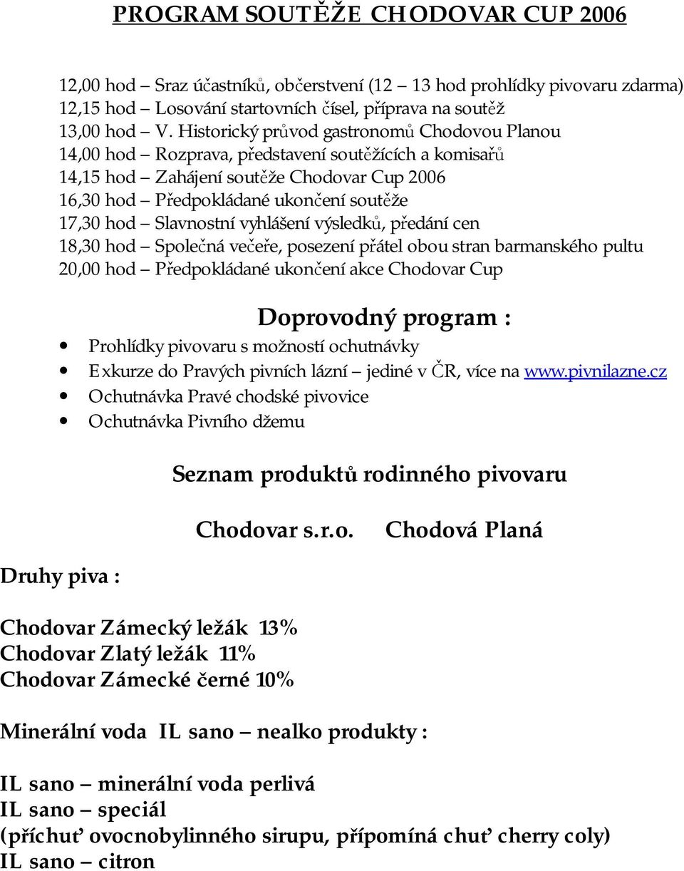 Slavnostní vyhlášení výsledků, předání cen 18,30 hod Společná večeře, posezení přátel obou stran barmanského pultu 20,00 hod Předpokládané ukončení akce Chodovar Cup Doprovodný program : Prohlídky