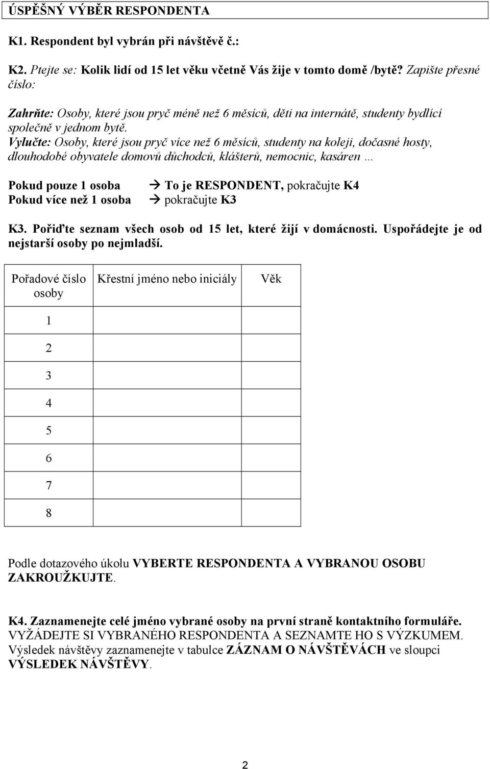 Vylučte: Osoby, které jsou pryč více než 6 měsíců, studenty na koleji, dočasné hosty, dlouhodobé obyvatele domovů důchodců, klášterů, nemocnic, kasáren Pokud pouze osoba Pokud více než osoba To je