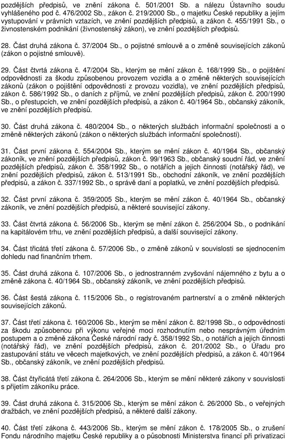 , o živnostenském podnikání (živnostenský zákon), ve znění pozdějších předpisů. 28. Část druhá zákona č. 37/2004 Sb., o pojistné smlouvě a o změně souvisejících zákonů (zákon o pojistné smlouvě). 29.