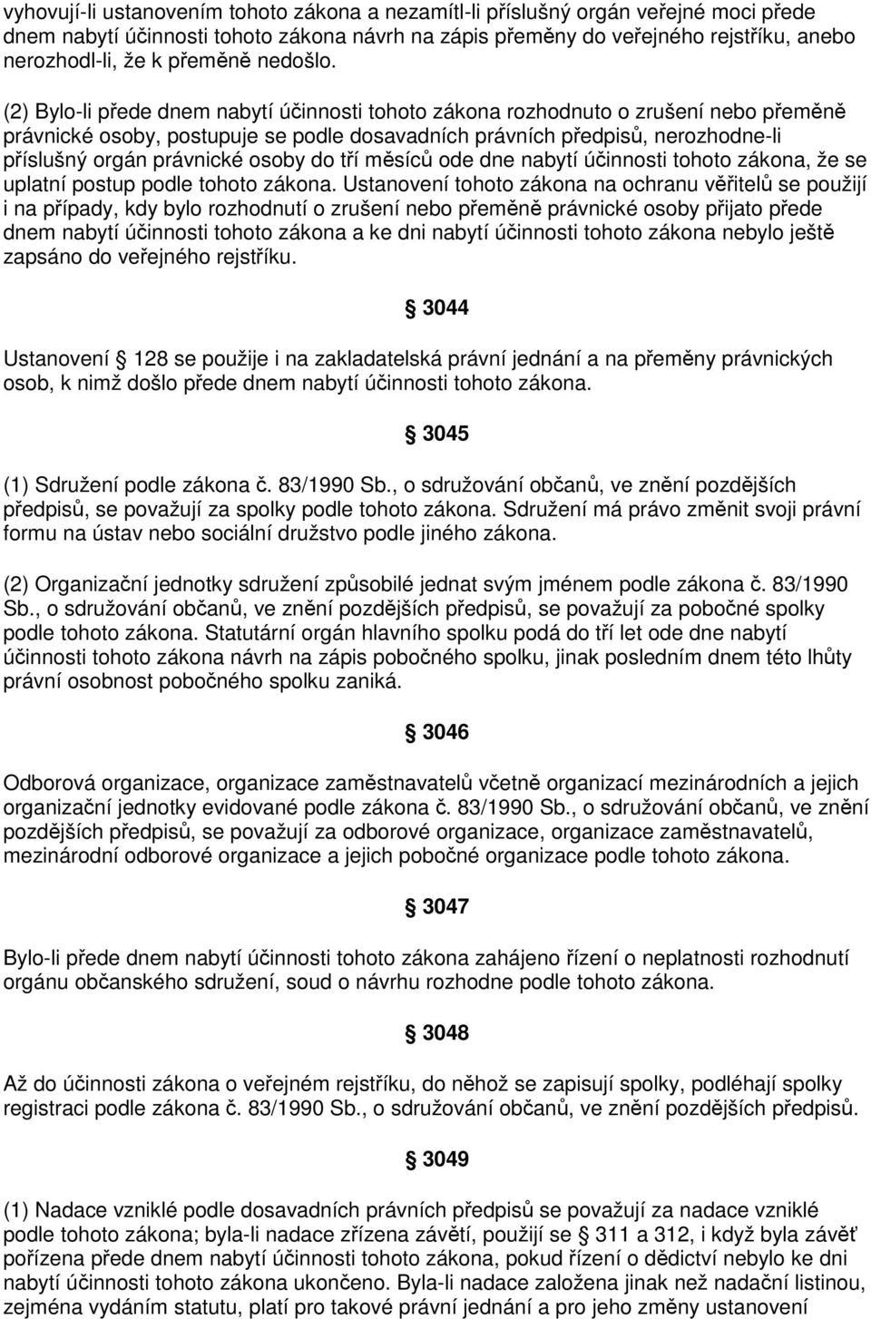 (2) Bylo-li přede dnem nabytí účinnosti tohoto zákona rozhodnuto o zrušení nebo přeměně právnické osoby, postupuje se podle dosavadních právních předpisů, nerozhodne-li příslušný orgán právnické