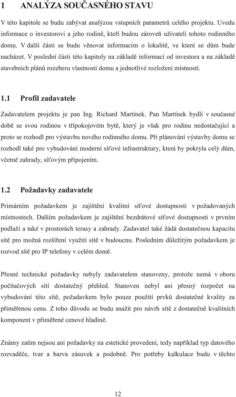 V poslední části této kapitoly na základě informací od investora a na základě stavebních plánů rozeberu vlastnosti domu a jednotlivé rozložení místností. 1.