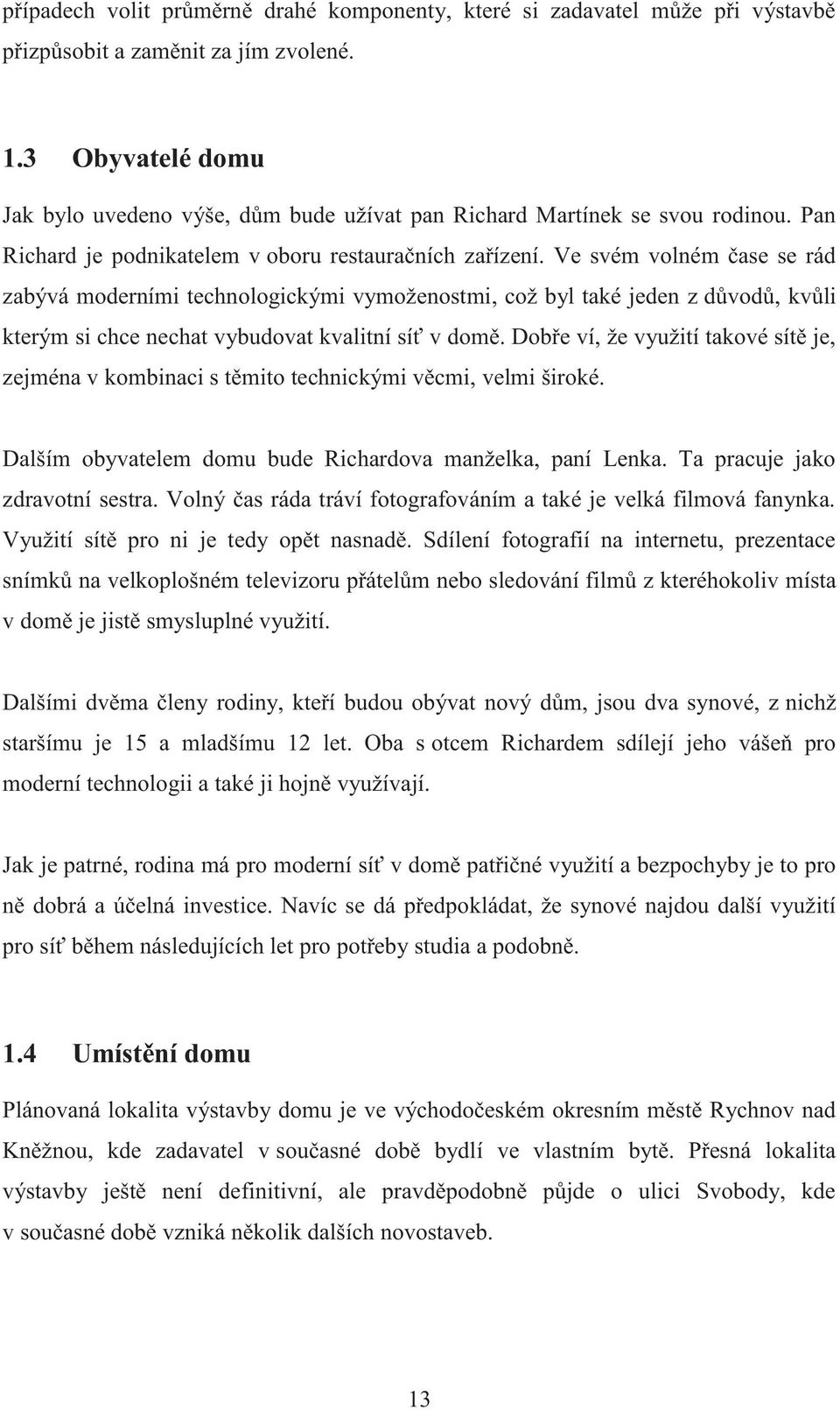 Ve svém volném čase se rád zabývá moderními technologickými vymoženostmi, což byl také jeden z důvodů, kvůli kterým si chce nechat vybudovat kvalitní síť v domě.