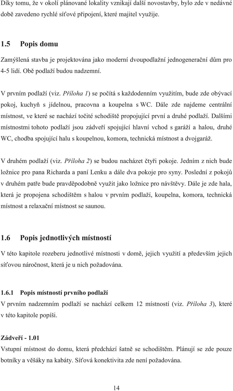 Příloha 1) se počítá s každodenním využitím, bude zde obývací pokoj, kuchyň s jídelnou, pracovna a koupelna s WC.