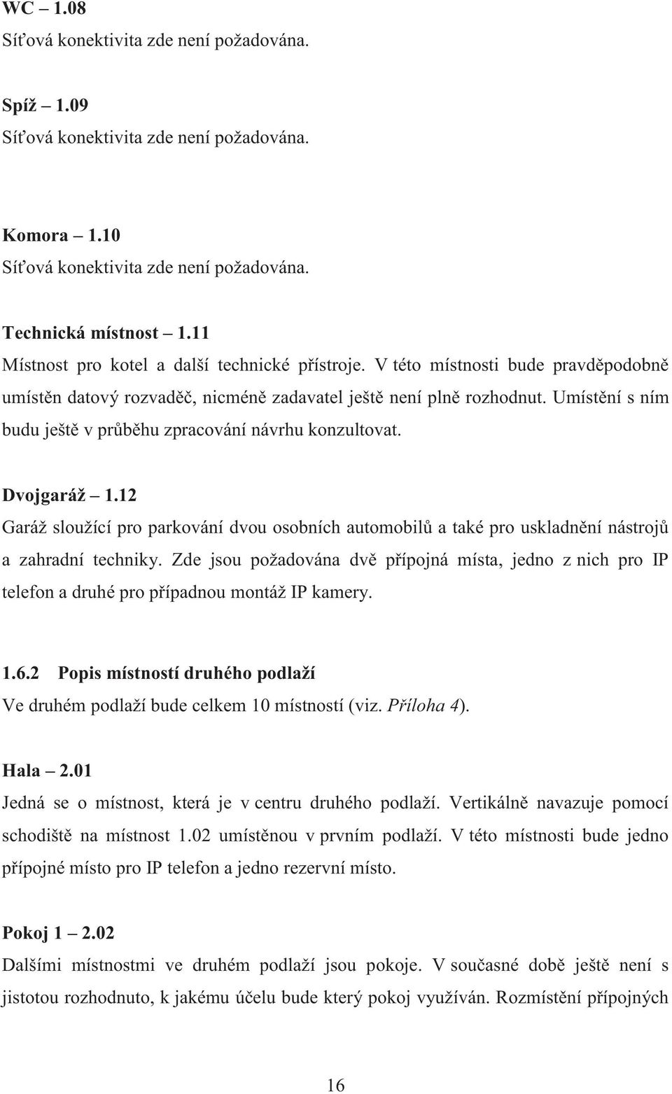 Umístění s ním budu ještě v průběhu zpracování návrhu konzultovat. Dvojgaráž 1.12 Garáž sloužící pro parkování dvou osobních automobilů a také pro uskladnění nástrojů a zahradní techniky.
