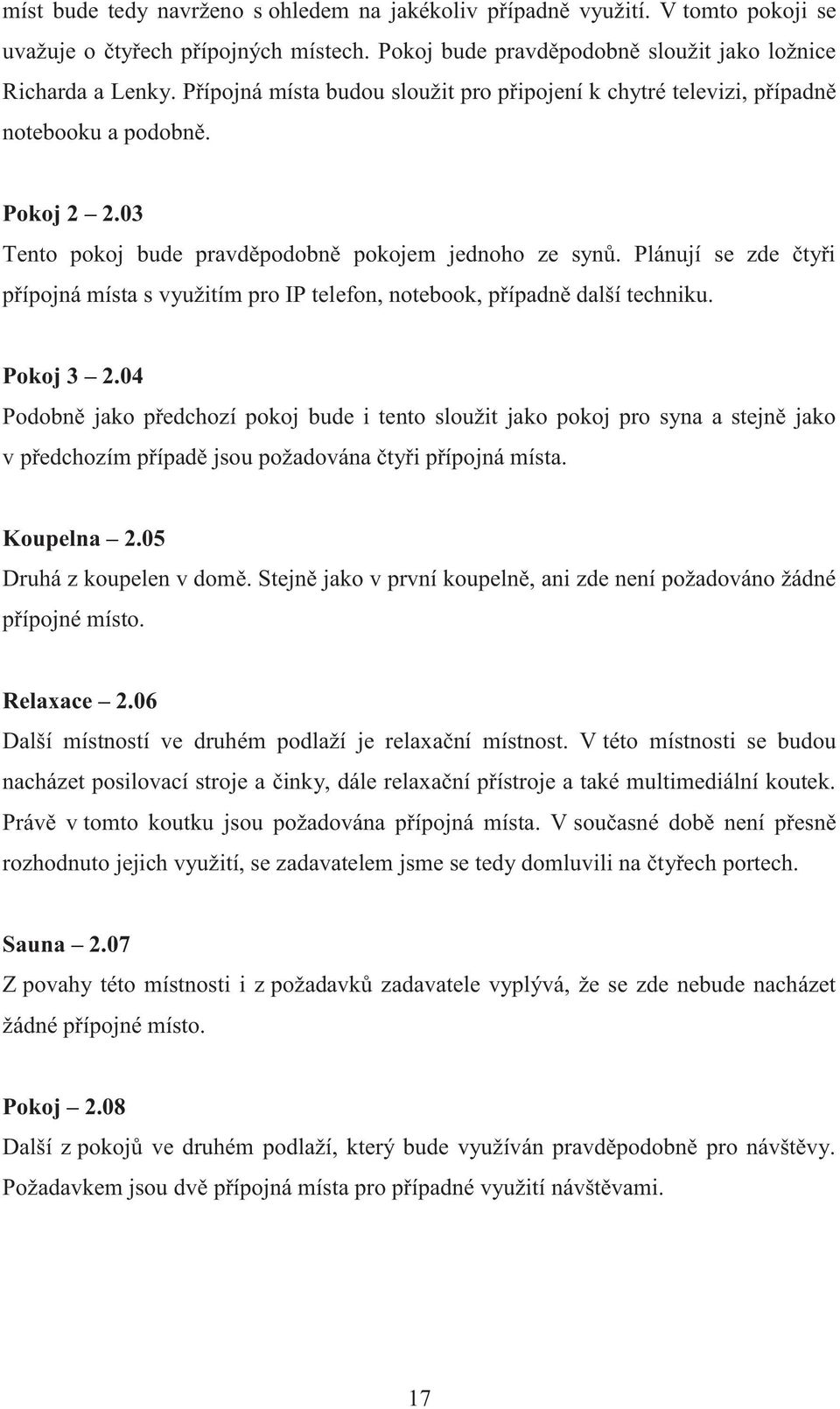 Plánují se zde čtyři přípojná místa s využitím pro IP telefon, notebook, případně další techniku. Pokoj 3 2.