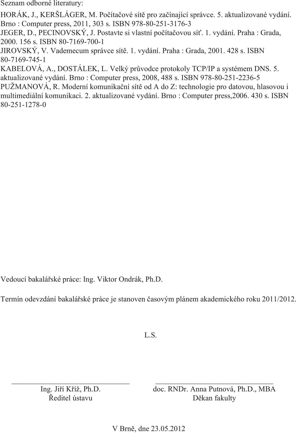 ISBN 80-7169-745-1 KABELOVÁ, A., DOSTÁLEK, L. Velký průvodce protokoly TCP/IP a systémem DNS. 5. aktualizované vydání. Brno : Computer press, 2008, 488 s. ISBN 978-80-251-2236-5 PUŽMANOVÁ, R.