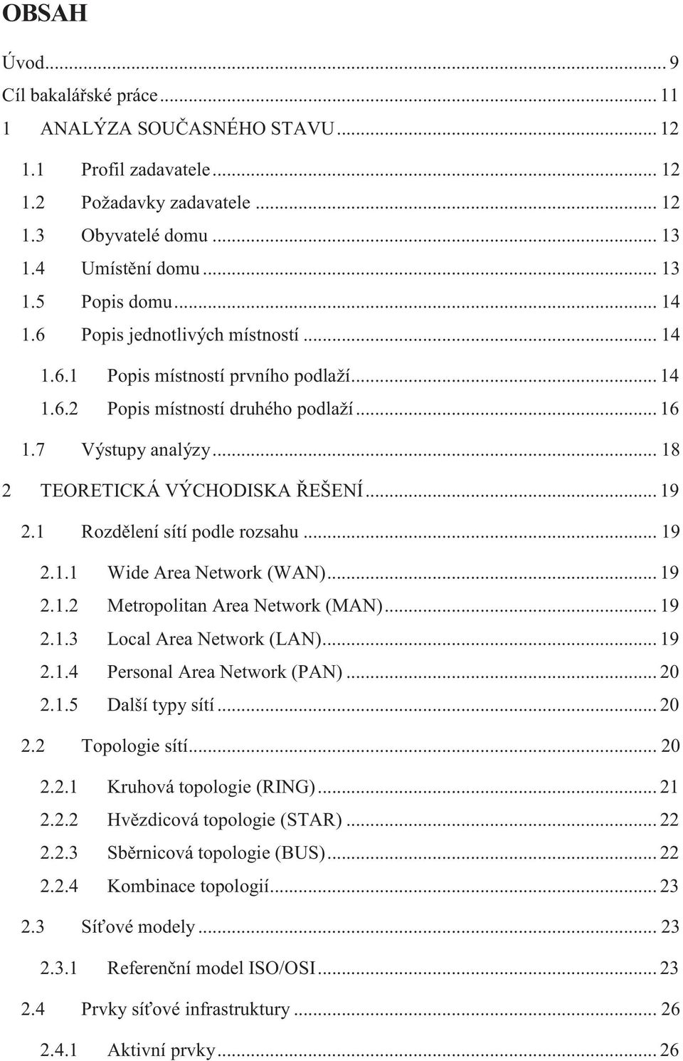 1 Rozdělení sítí podle rozsahu... 19 2.1.1 Wide Area Network (WAN)... 19 2.1.2 Metropolitan Area Network (MAN)... 19 2.1.3 Local Area Network (LAN)... 19 2.1.4 Personal Area Network (PAN)... 20 2.1.5 Další typy sítí.
