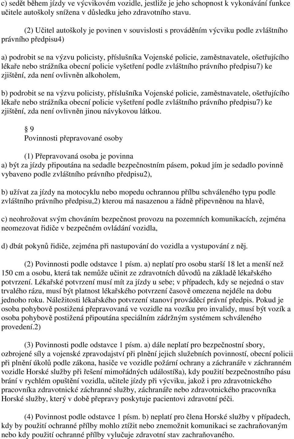 lékaře nebo strážníka obecní policie vyšetření podle zvláštního právního předpisu7) ke zjištění, zda není ovlivněn alkoholem, b) podrobit se na výzvu policisty, příslušníka Vojenské policie,