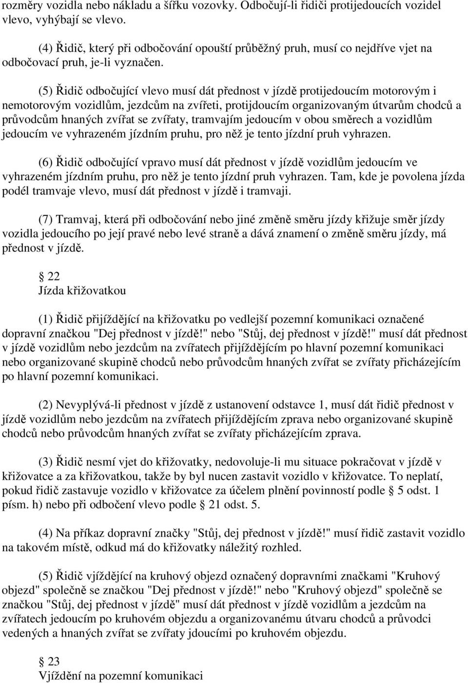 (5) Řidič odbočující vlevo musí dát přednost v jízdě protijedoucím motorovým i nemotorovým vozidlům, jezdcům na zvířeti, protijdoucím organizovaným útvarům chodců a průvodcům hnaných zvířat se