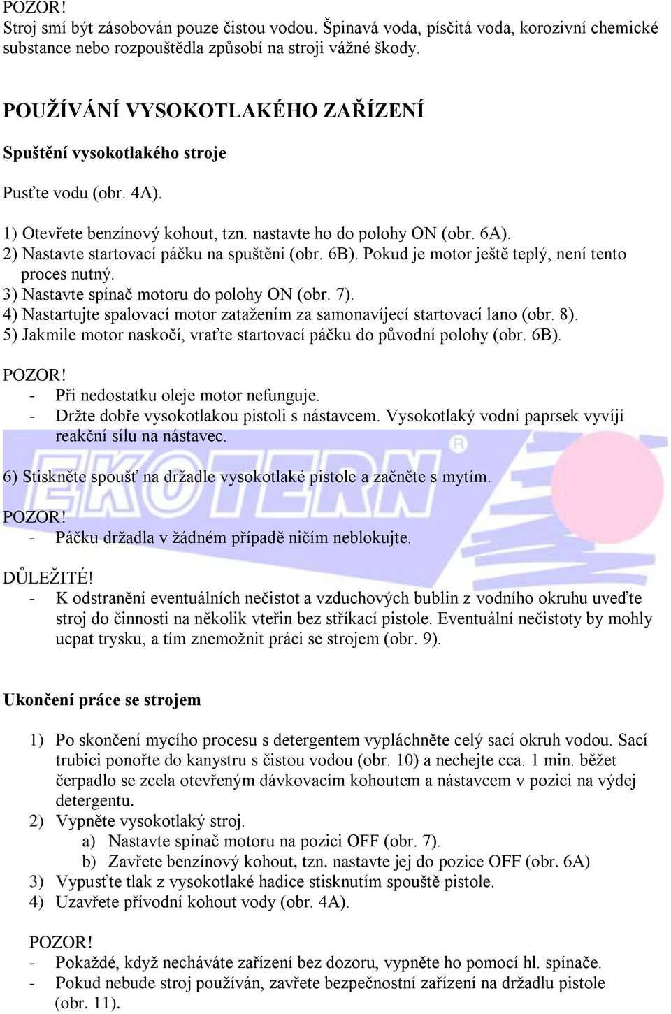 2) Nastavte startovací páčku na spuštění (obr. 6B). Pokud je motor ještě teplý, není tento proces nutný. 3) Nastavte spínač motoru do polohy ON (obr. 7).