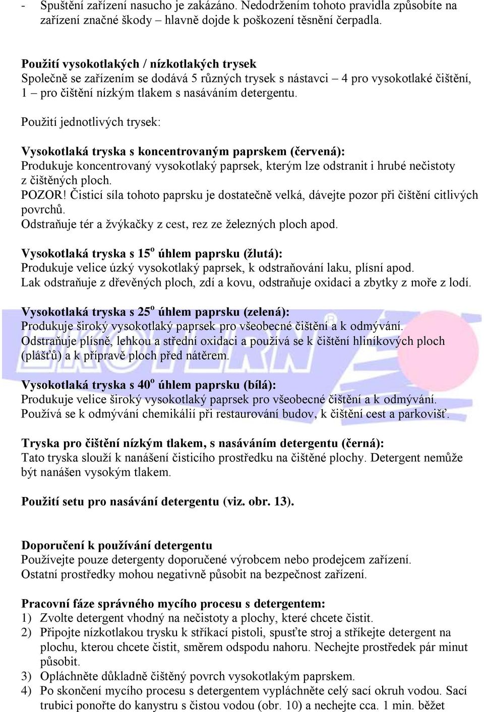 Použití jednotlivých trysek: Vysokotlaká tryska s koncentrovaným paprskem (červená): Produkuje koncentrovaný vysokotlaký paprsek, kterým lze odstranit i hrubé nečistoty z čištěných ploch.