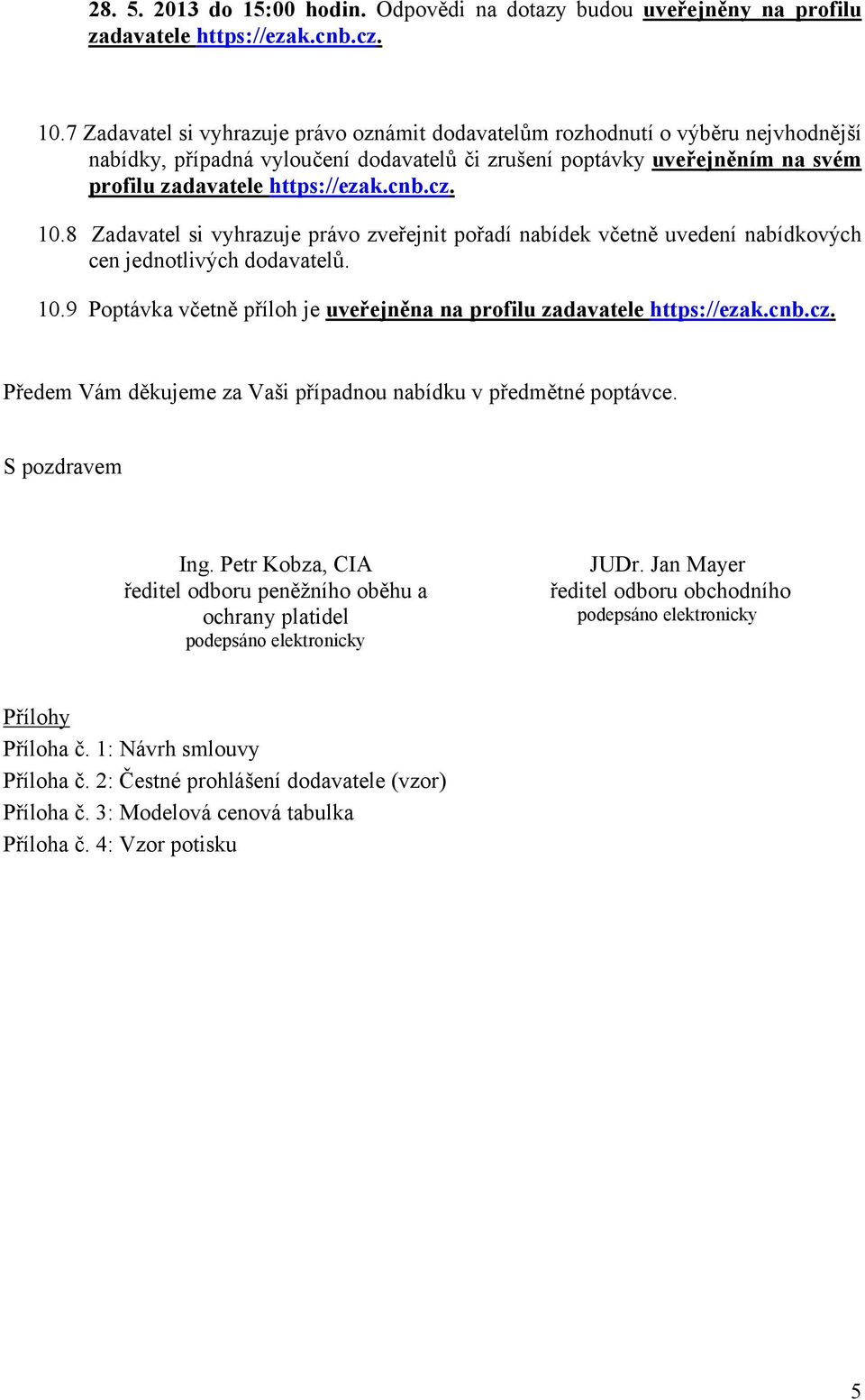 cz. 10.8 Zadavatel si vyhrazuje právo zveřejnit pořadí nabídek včetně uvedení nabídkových cen jednotlivých dodavatelů. 10.9 Poptávka včetně příloh je uveřejněna na profilu zadavatele https://ezak.cnb.