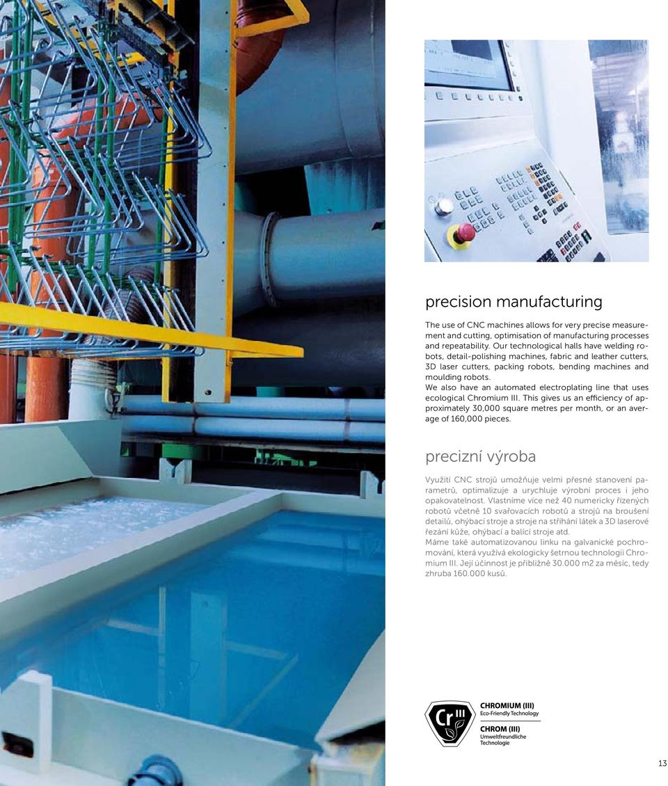We also have an automated electroplating line that uses ecological Chromium III. This gives us an efficiency of approximately 30,000 square metres per month, or an average of 160,000 pieces.