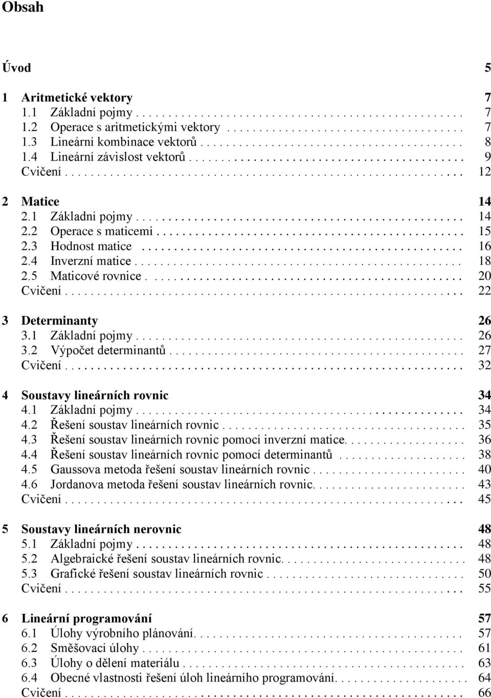 soustv lieárích rovic pomocí determitů 8 Gussov metod řešeí soustv lieárích rovic Jordov metod řešeí soustv lieárích rovic Cvičeí Soustv lieárích erovic 8 Zákldí pojm 8 Algebrické řešeí