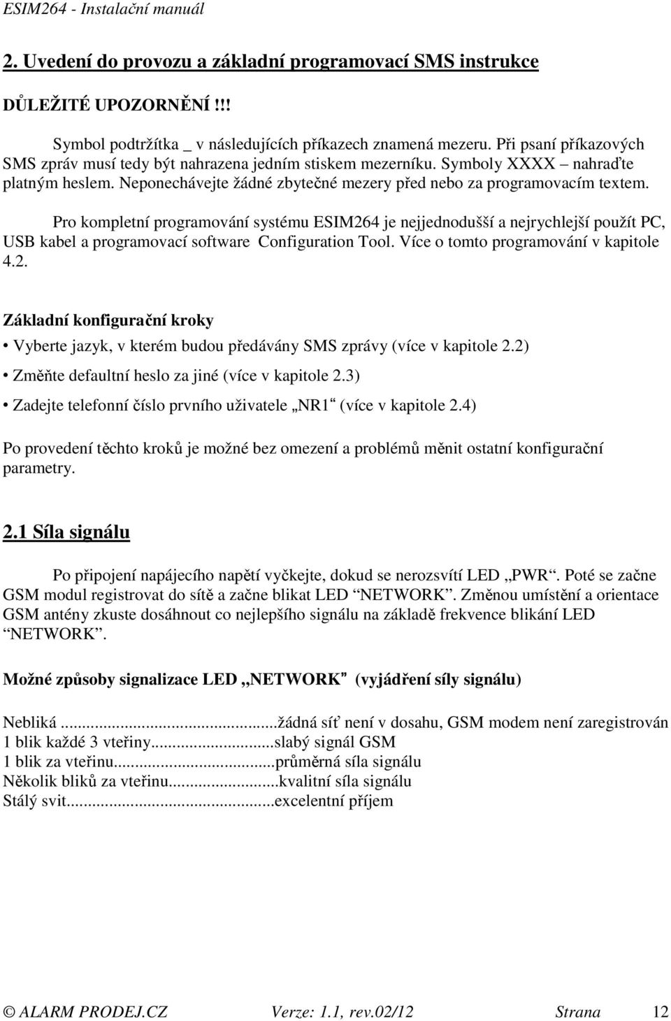 Pro kompletní programování systému ESIM264 je nejjednodušší a nejrychlejší použít PC, USB kabel a programovací software Configuration Tool. Více o tomto programování v kapitole 4.2. Základní konfigurační kroky Vyberte jazyk, v kterém budou předávány SMS zprávy (více v kapitole 2.