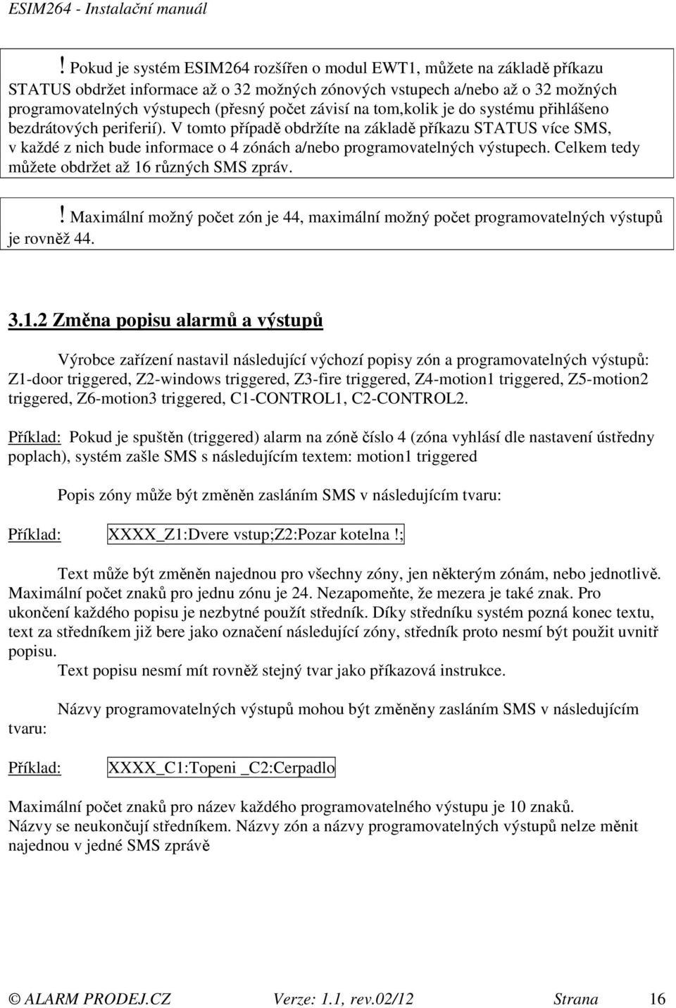 V tomto případě obdržíte na základě příkazu STATUS více SMS, v každé z nich bude informace o 4 zónách a/nebo programovatelných výstupech. Celkem tedy můžete obdržet až 16 různých SMS zpráv.