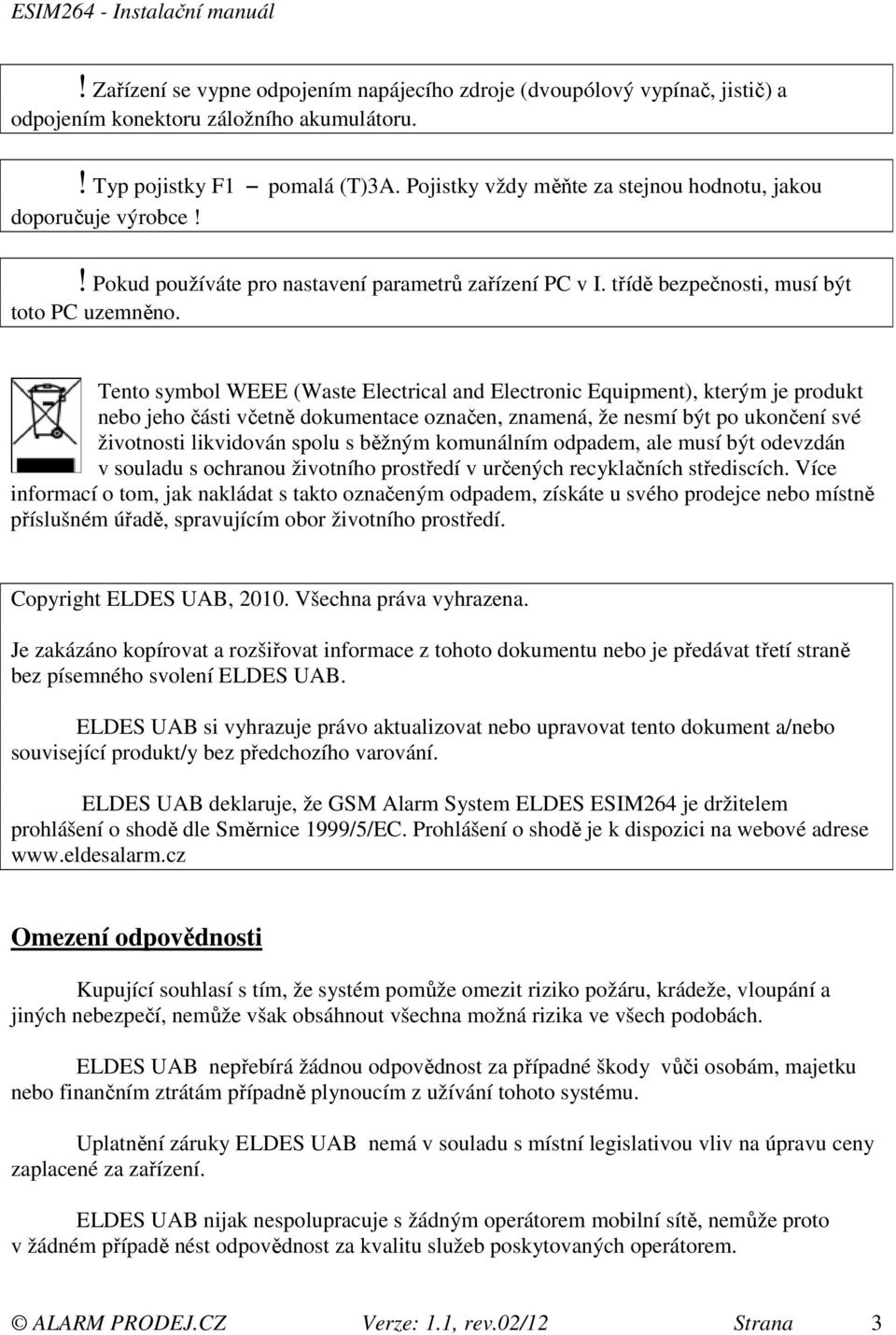 Tento symbol WEEE (Waste Electrical and Electronic Equipment), kterým je produkt nebo jeho části včetně dokumentace označen, znamená, že nesmí být po ukončení své životnosti likvidován spolu s běžným