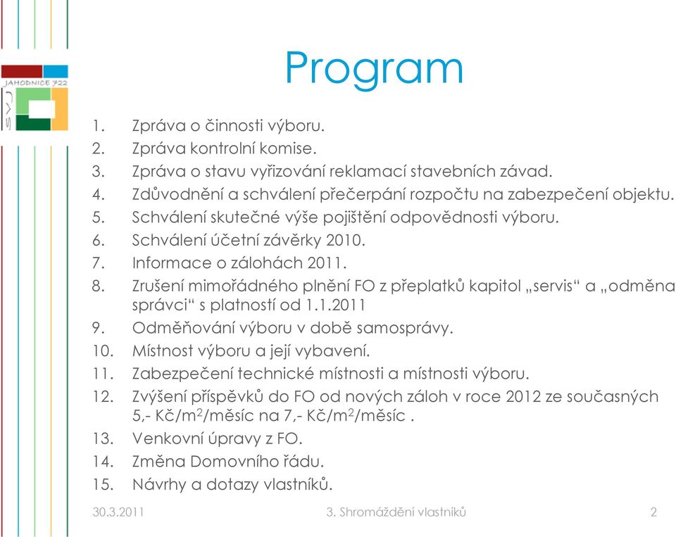 Zrušení mimořádného plnění FO z přeplatků kapitol servis a odměna správci s platností od 1.1.2011 9. Odměňování výboru v době samosprávy. 10. Místnost výboru a její j vybavení. 11.