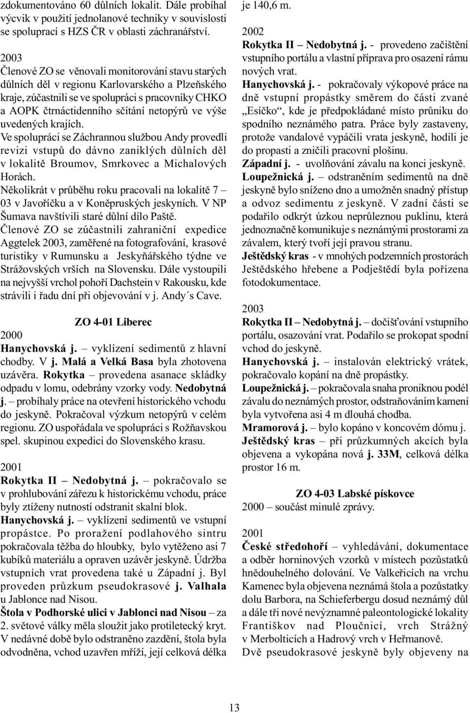 uvedených krajích. Ve spolupráci se Záchrannou službou Andy provedli revizi vstupù do dávno zaniklých dùlních dìl v lokalitì Broumov, Smrkovec a Michalových Horách.