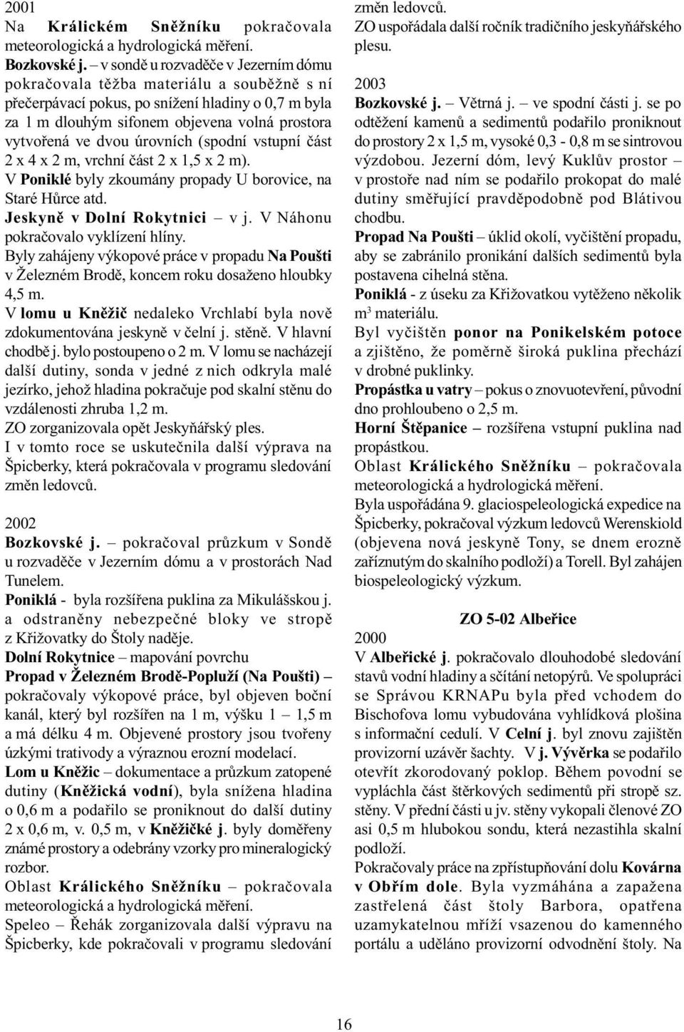 úrovních (spodní vstupní èást 2 x 4 x 2 m, vrchní èást 2 x 1,5 x 2 m). V Poniklé byly zkoumány propady U borovice, na Staré Hùrce atd. Jeskynì v Dolní Rokytnici v j.