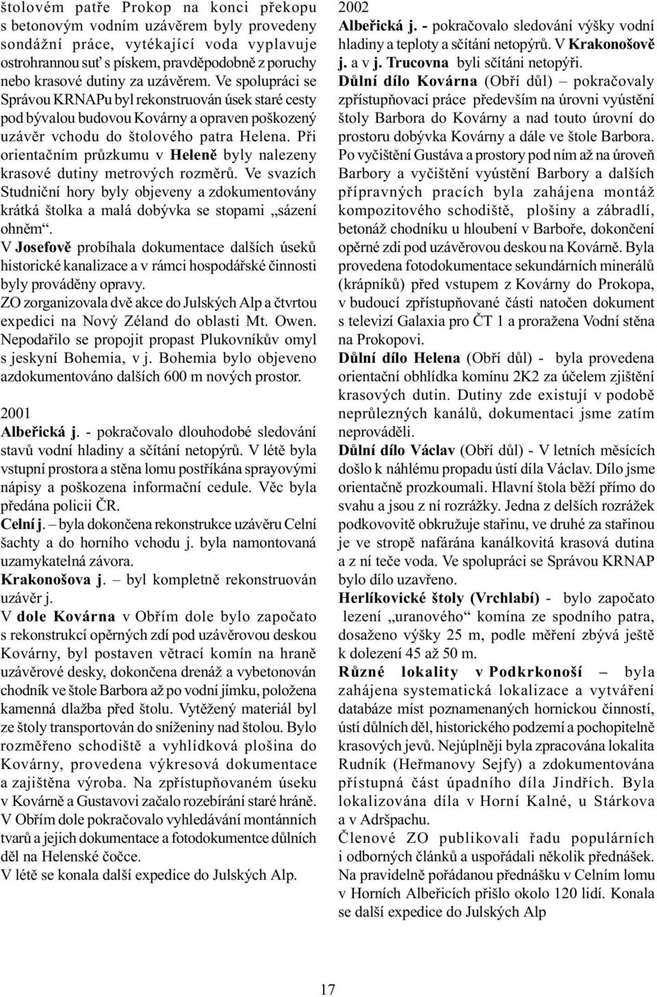 Pøi orientaèním prùzkumu v Helenì byly nalezeny krasové dutiny metrových rozmìrù. Ve svazích Studnièní hory byly objeveny a zdokumentovány krátká štolka a malá dobývka se stopami sázení ohnìm.