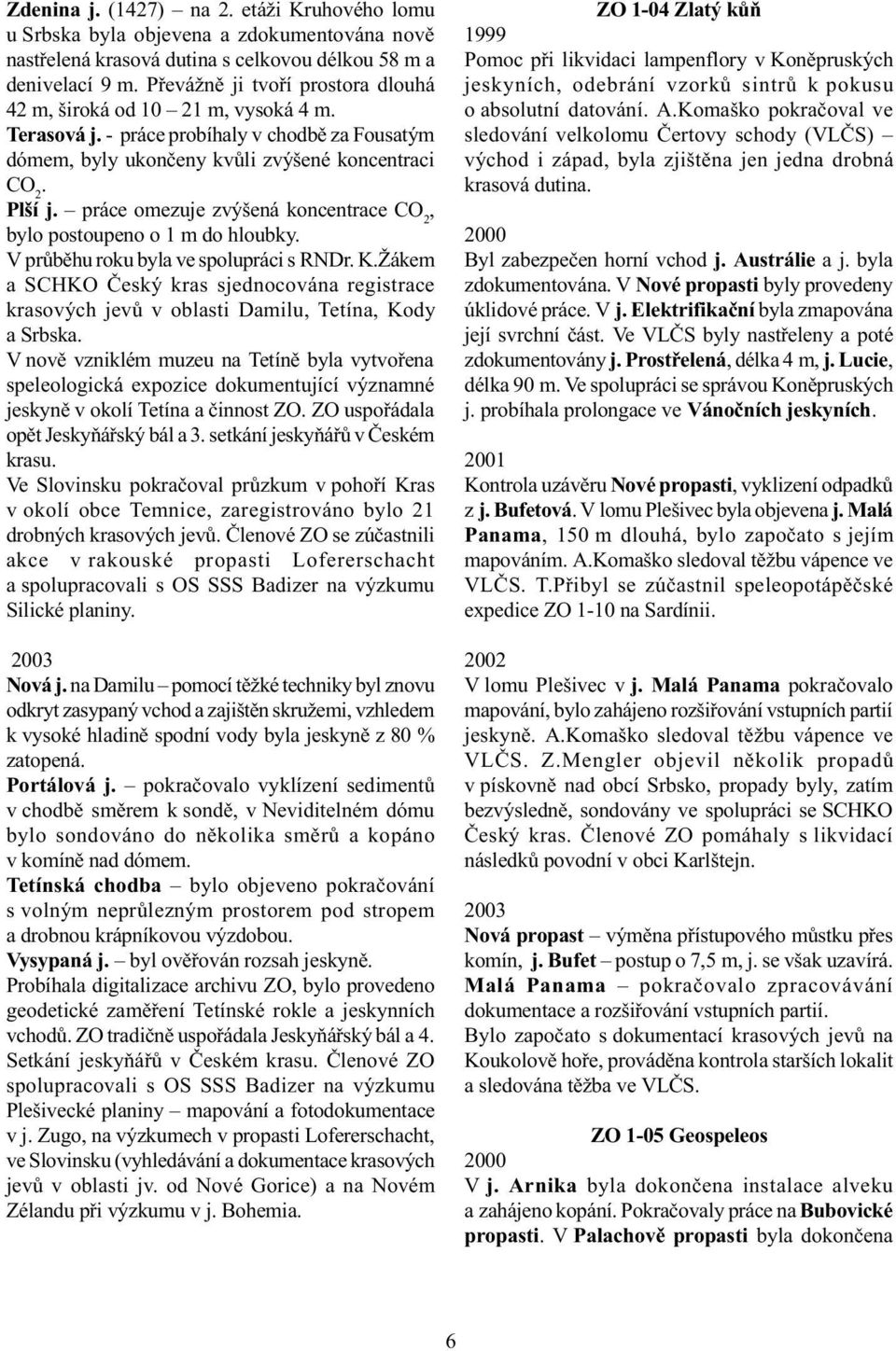 práce omezuje zvýšená koncentrace CO 2, bylo postoupeno o 1 m do hloubky. V prùbìhu roku byla ve spolupráci s RNDr. K.