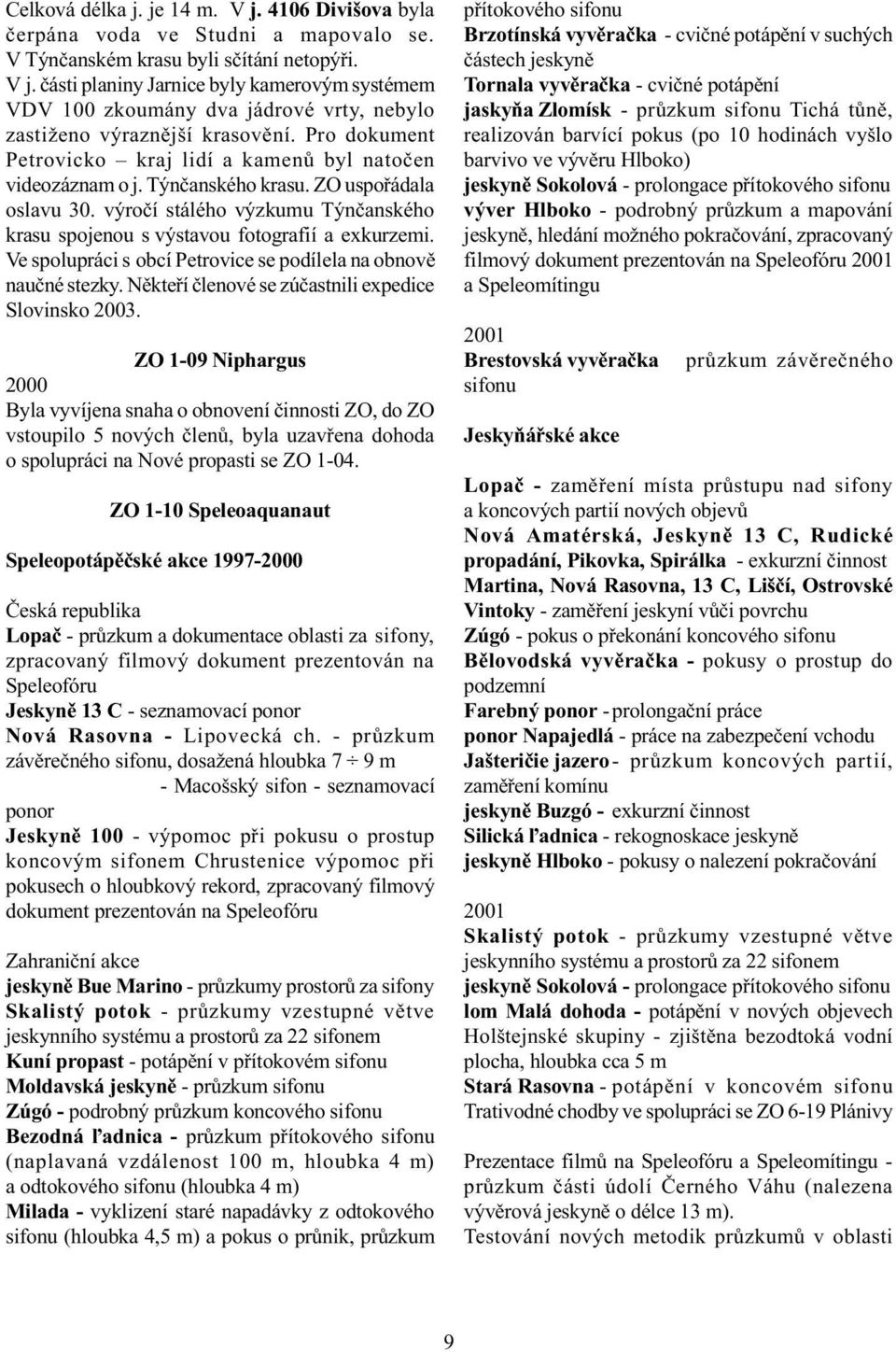Ve spolupráci s obcí Petrovice se podílela na obnovì nauèné stezky. Nìkteøí èlenové se zúèastnili expedice Slovinsko.