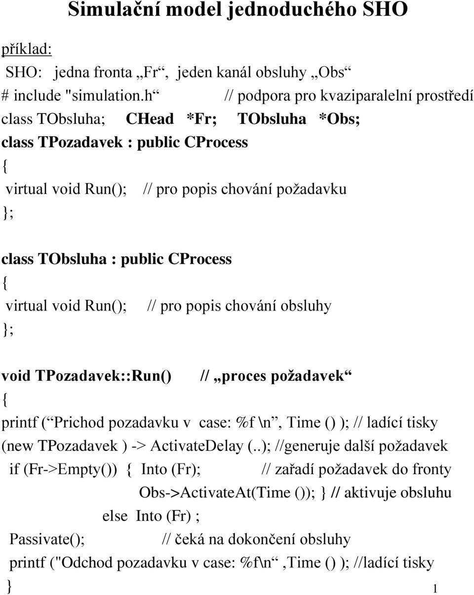 public CProcess { virtual void Run(); // pro popis chování obsluhy ; void TPozadavek::Run() // proces požadavek { printf ( Prichod pozadavku v case: %f \n, Time () ); // ladící tisky (new