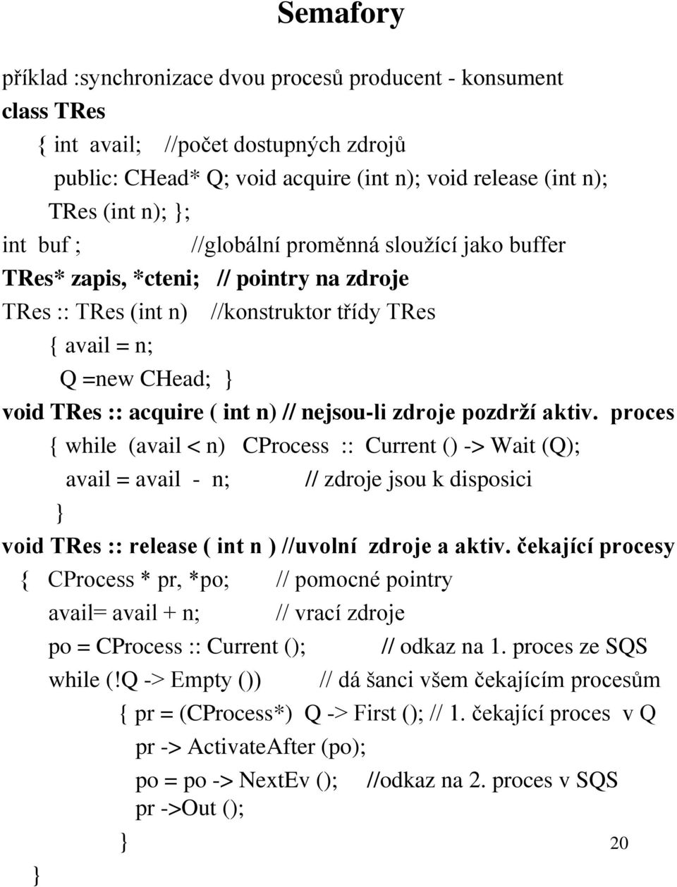 nejsou-li zdroje pozdrží aktiv. proces { while (avail < n) CProcess :: Current () -> Wait (Q); avail = avail - n; // zdroje jsou k disposici void TRes :: release ( int n ) //uvolní zdroje a aktiv.