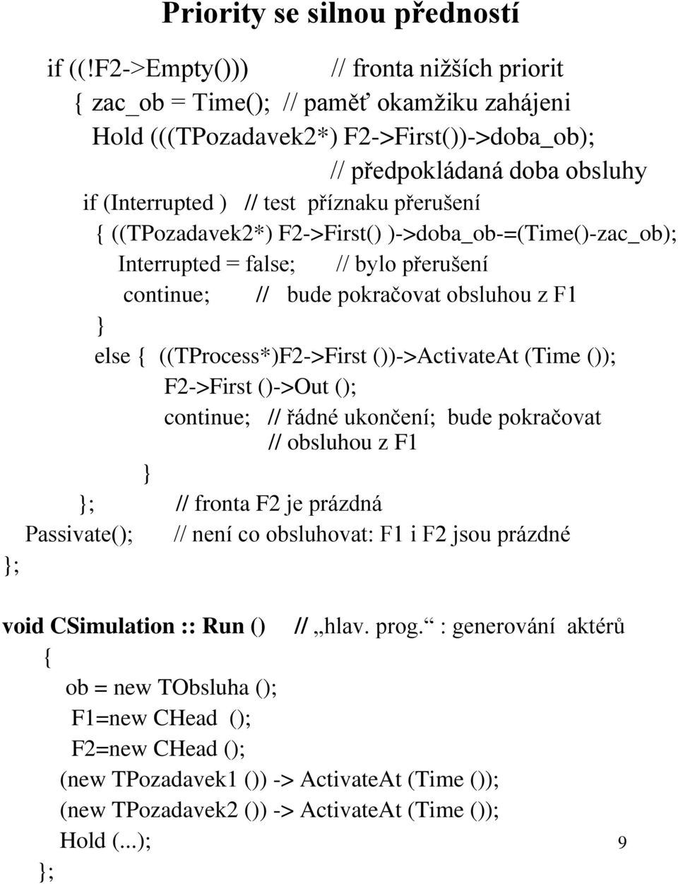 přerušení { ((TPozadavek2*) F2->First() )->doba_ob-=(time()-zac_ob); Interrupted = false; // bylo přerušení continue; // bude pokračovat obsluhou z F1 else { ((TProcess*)F2->First ())->ActivateAt