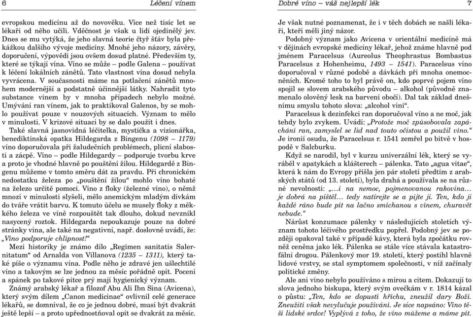 Víno se mùže podle Galena používat k léèení lokálních zánìtù. Tato vlastnost vína dosud nebyla vyvrácena. V souèasnosti máme na potlaèení zánìtù mnohem modernìjší a podstatnì úèinnìjší látky.