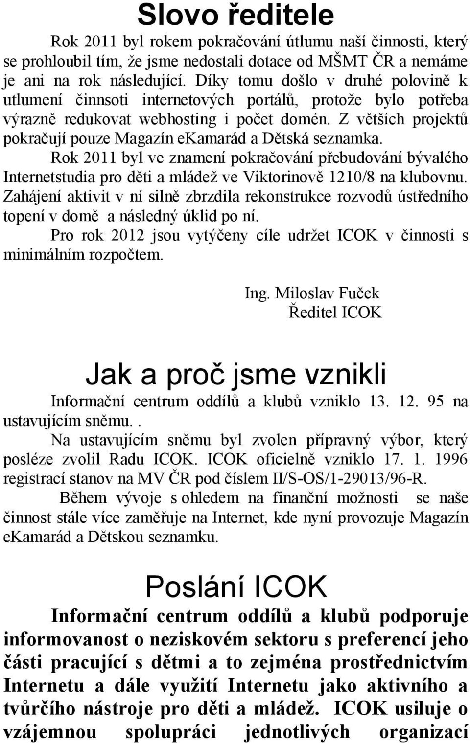 Z větších projektů pokračují pouze Magazín ekamarád a Dětská seznamka. Rok 2011 byl ve znamení pokračování přebudování bývalého Internetstudia pro děti a mládež ve Viktorinově 1210/8 na klubovnu.