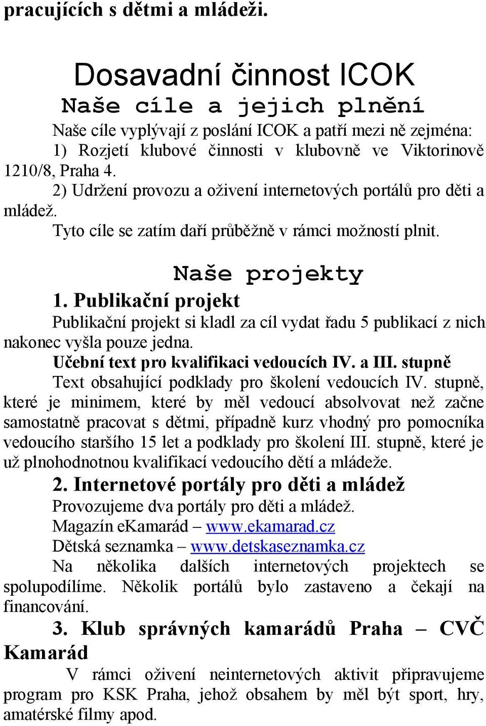 2) Udržení provozu a oživení internetových portálů pro děti a mládež. Tyto cíle se zatím daří průběžně v rámci možností plnit. Naše projekty 1.