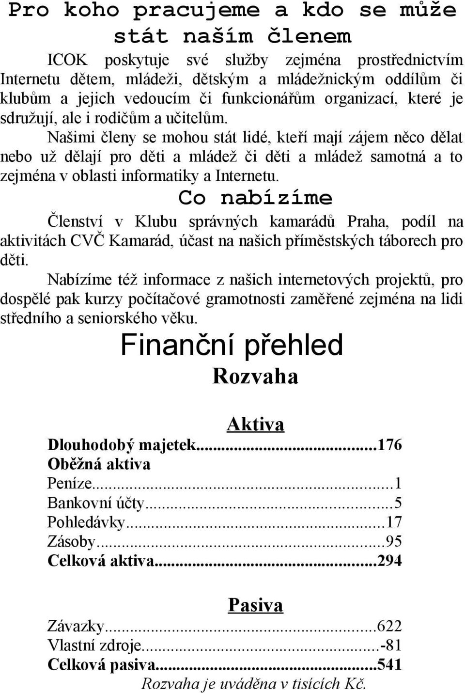 Našimi členy se mohou stát lidé, kteří mají zájem něco dělat nebo už dělají pro děti a mládež či děti a mládež samotná a to zejména v oblasti informatiky a Internetu.