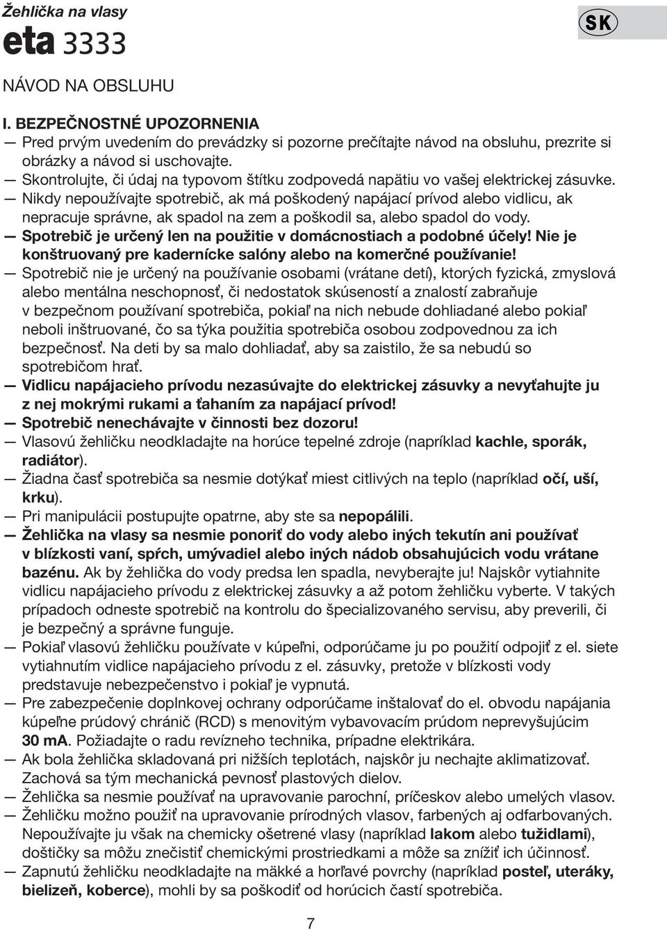Nikdy nepoužívajte spotrebič, ak má poškodený napájací prívod alebo vidlicu, ak nepracuje správne, ak spadol na zem a poškodil sa, alebo spadol do vody.