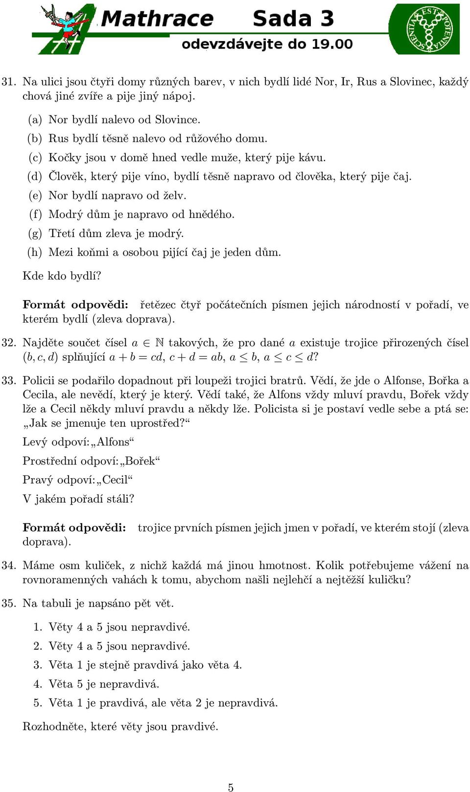 (e) Nor bydlí napravo od želv. (f) Modrý dům je napravo od hnědého. (g) Třetí dům zleva je modrý. (h) Mezi koňmi a osobou pijící čaj je jeden dům. Kde kdo bydlí?