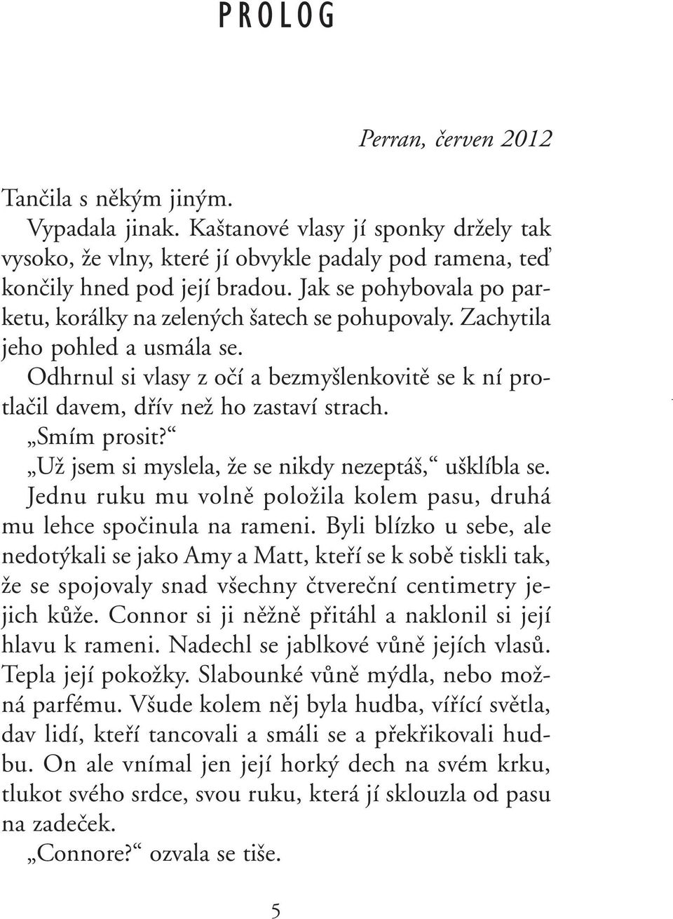 Smím prosit? UÏ jsem si myslela, Ïe se nikdy nezeptá, u klíbla se. Jednu ruku mu volnû poloïila kolem pasu, druhá mu lehce spoãinula na rameni.