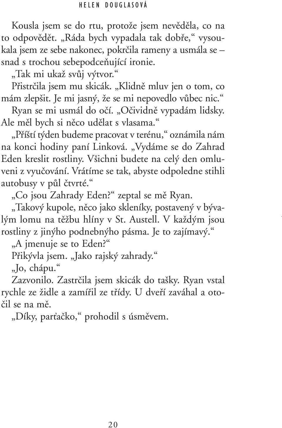 Klidnû mluv jen o tom, co mám zlep it. Je mi jasn, Ïe se mi nepovedlo vûbec nic. Ryan se mi usmál do oãí. Oãividnû vypadám lidsky. Ale mûl bych si nûco udûlat s vlasama.