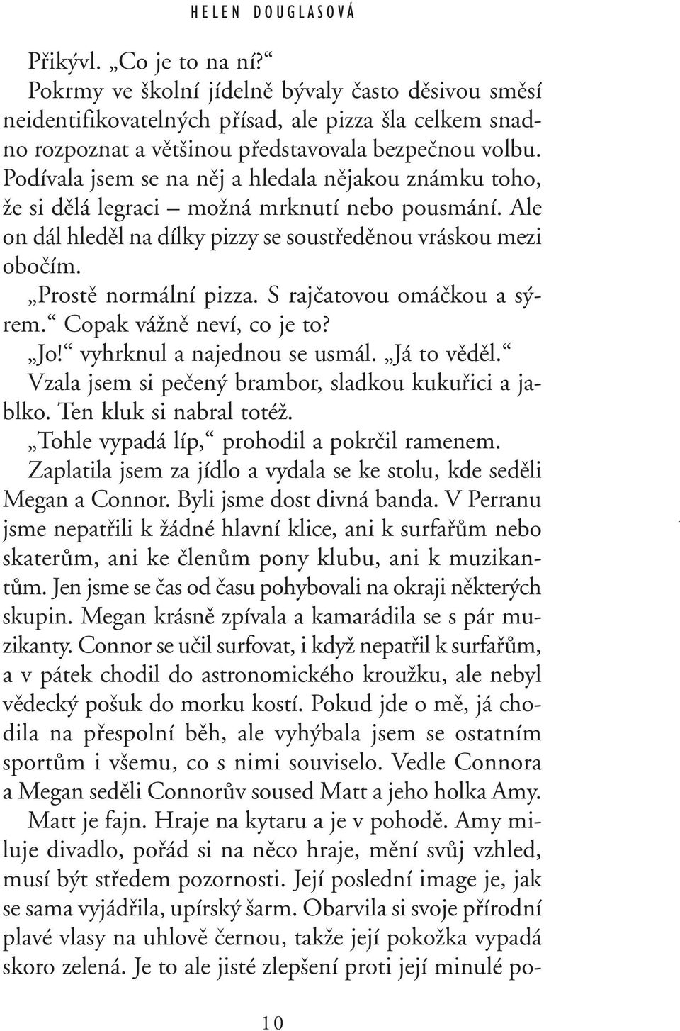 Podívala jsem se na nûj a hledala nûjakou známku toho, Ïe si dûlá legraci moïná mrknutí nebo pousmání. Ale on dál hledûl na dílky pizzy se soustfiedûnou vráskou mezi oboãím. Prostû normální pizza.