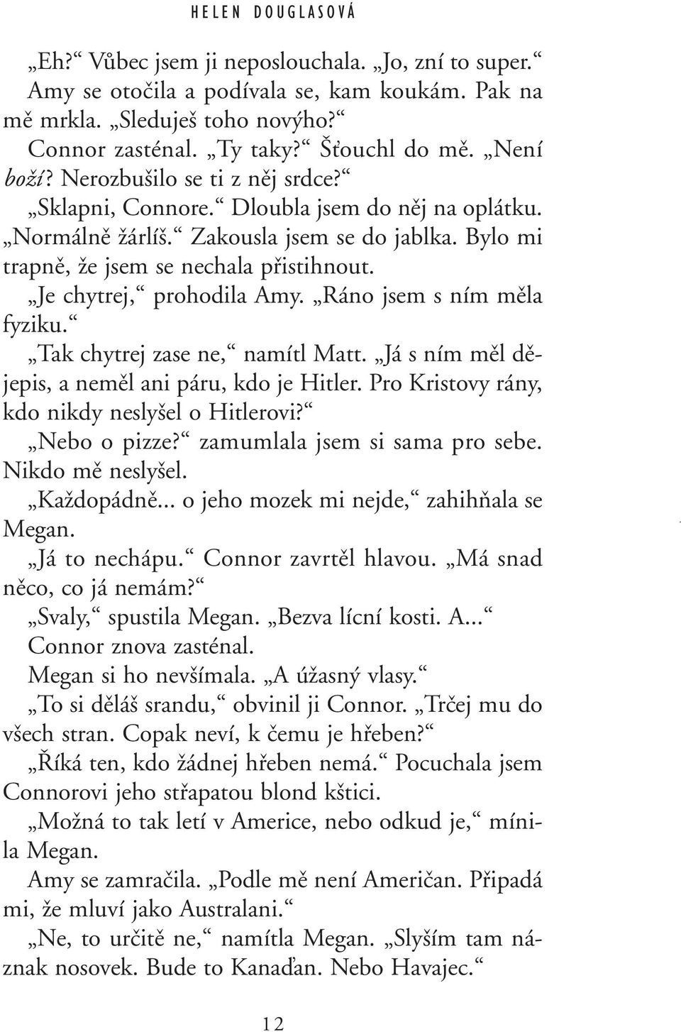 Je chytrej, prohodila Amy. Ráno jsem s ním mûla fyziku. Tak chytrej zase ne, namítl Matt. Já s ním mûl dûjepis, a nemûl ani páru, kdo je Hitler. Pro Kristovy rány, kdo nikdy nesly el o Hitlerovi?