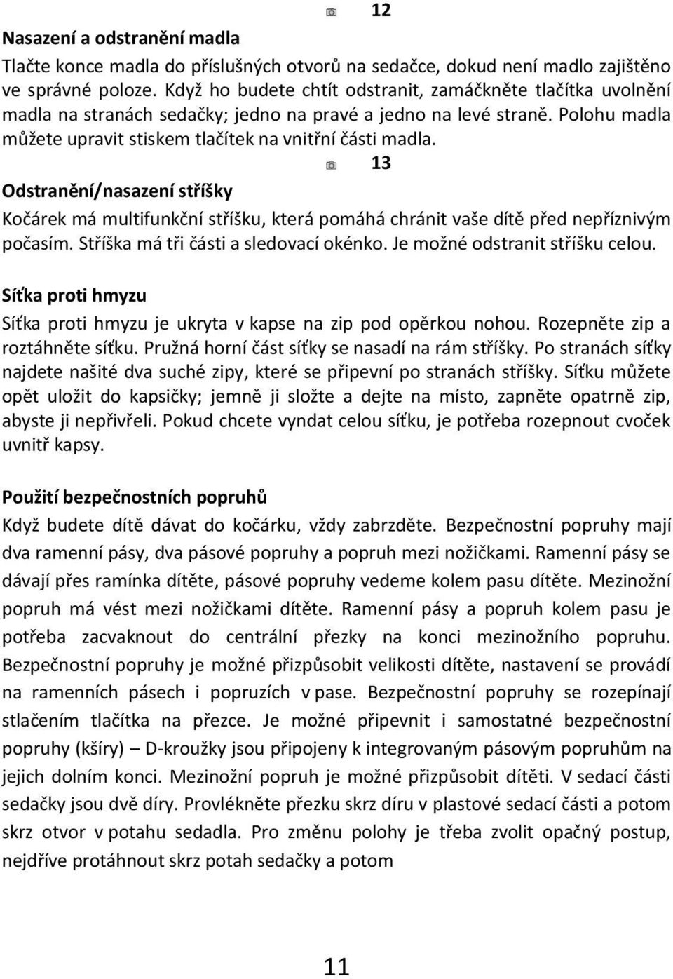 13 Odstranění/nasazení stříšky Kočárek má multifunkční stříšku, která pomáhá chránit vaše dítě před nepříznivým počasím. Stříška má tři části a sledovací okénko. Je možné odstranit stříšku celou.