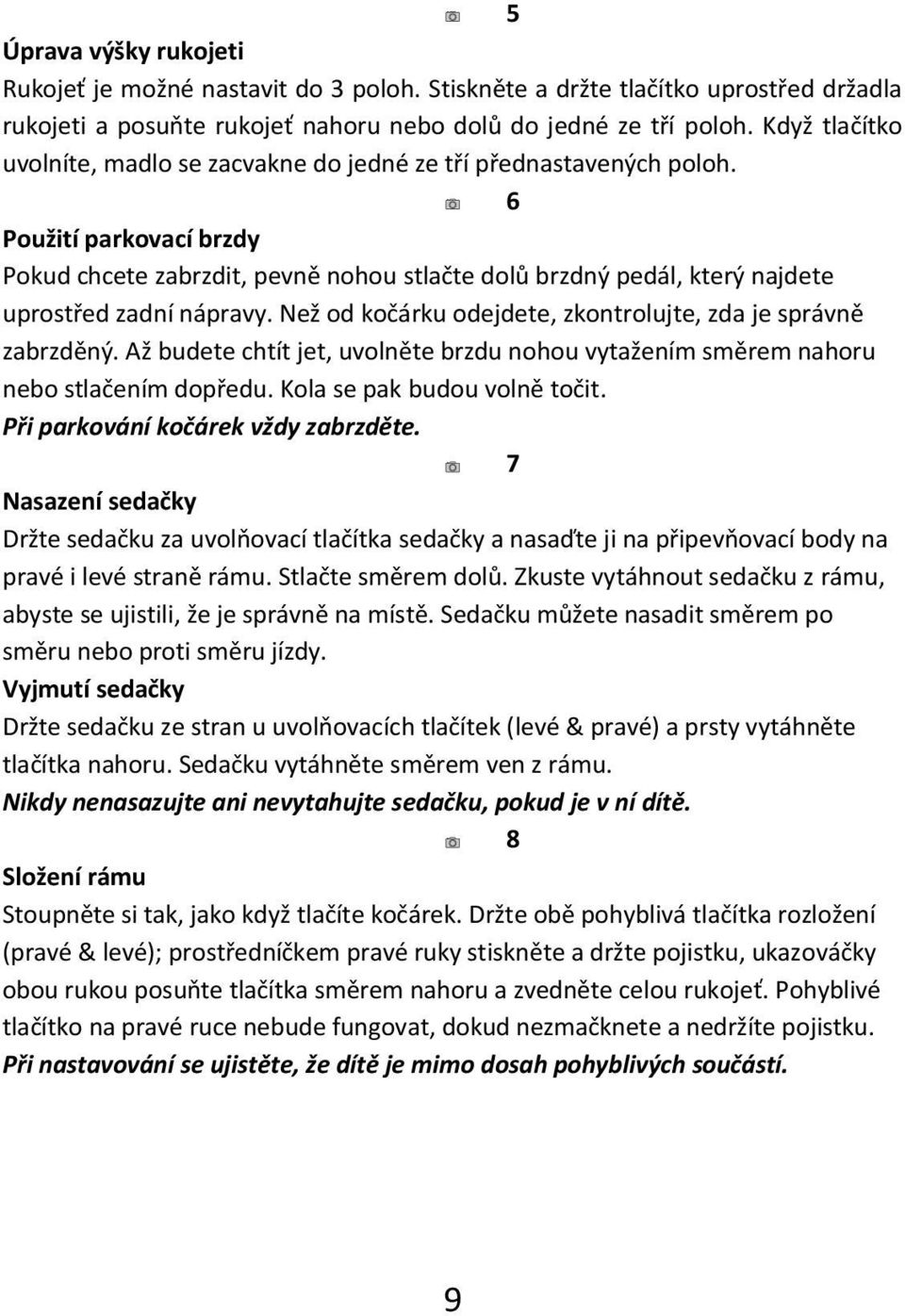 6 Použití parkovací brzdy Pokud chcete zabrzdit, pevně nohou stlačte dolů brzdný pedál, který najdete uprostřed zadní nápravy. Než od kočárku odejdete, zkontrolujte, zda je správně zabrzděný.