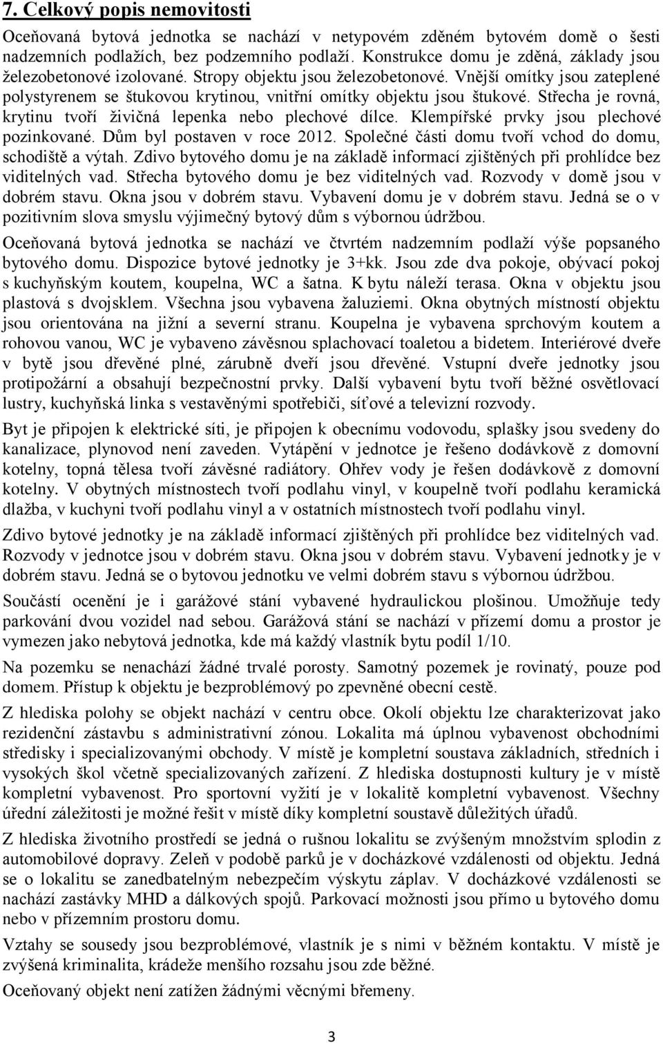 Vnější omítky jsou zateplené polystyrenem se štukovou krytinou, vnitřní omítky objektu jsou štukové. Střecha je rovná, krytinu tvoří živičná lepenka nebo plechové dílce.