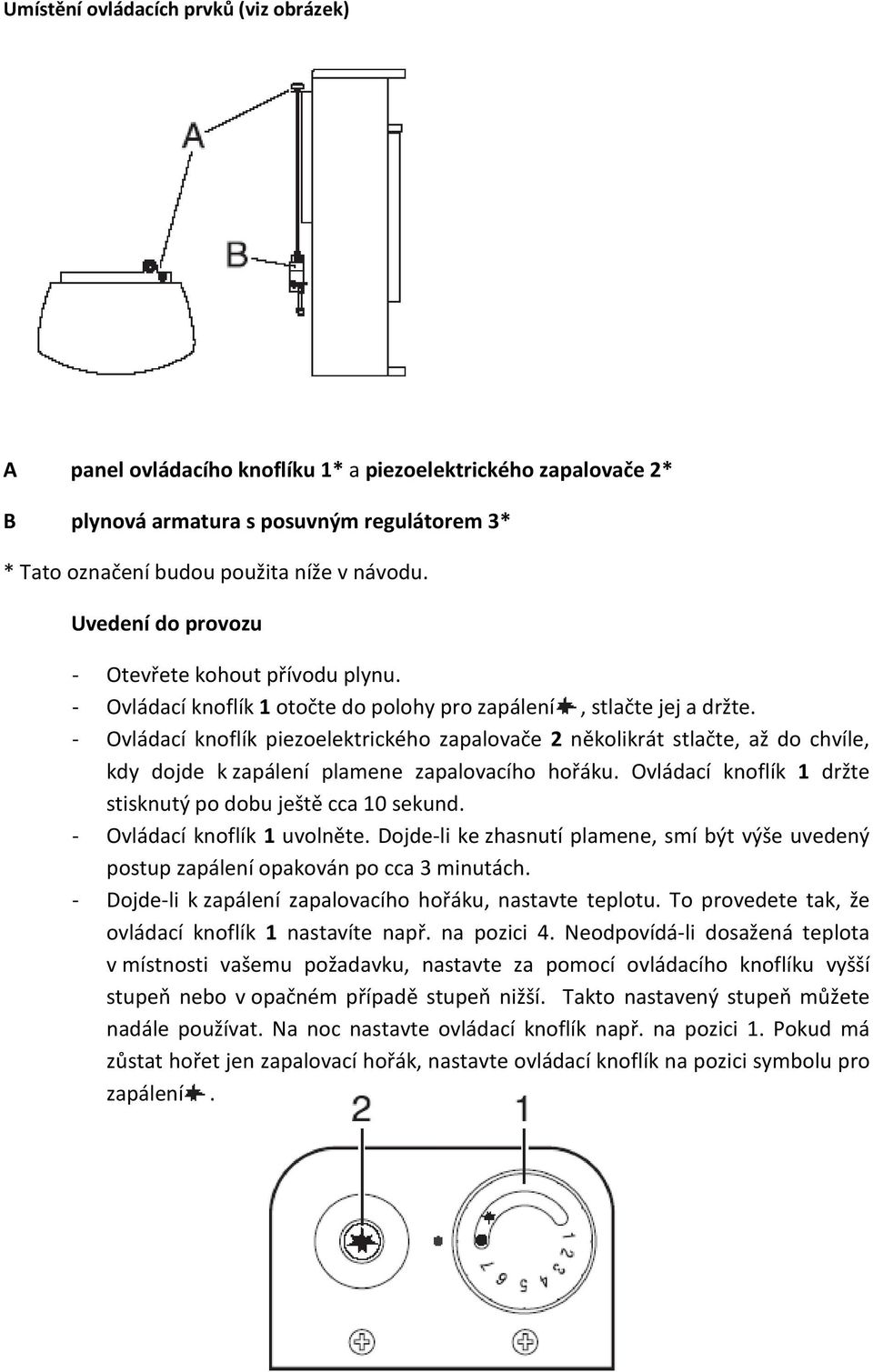 - Ovládací knoflík piezoelektrického zapalovače 2 několikrát stlačte, až do chvíle, kdy dojde k zapálení plamene zapalovacího hořáku. Ovládací knoflík 1 držte stisknutý po dobu ještě cca 10 sekund.