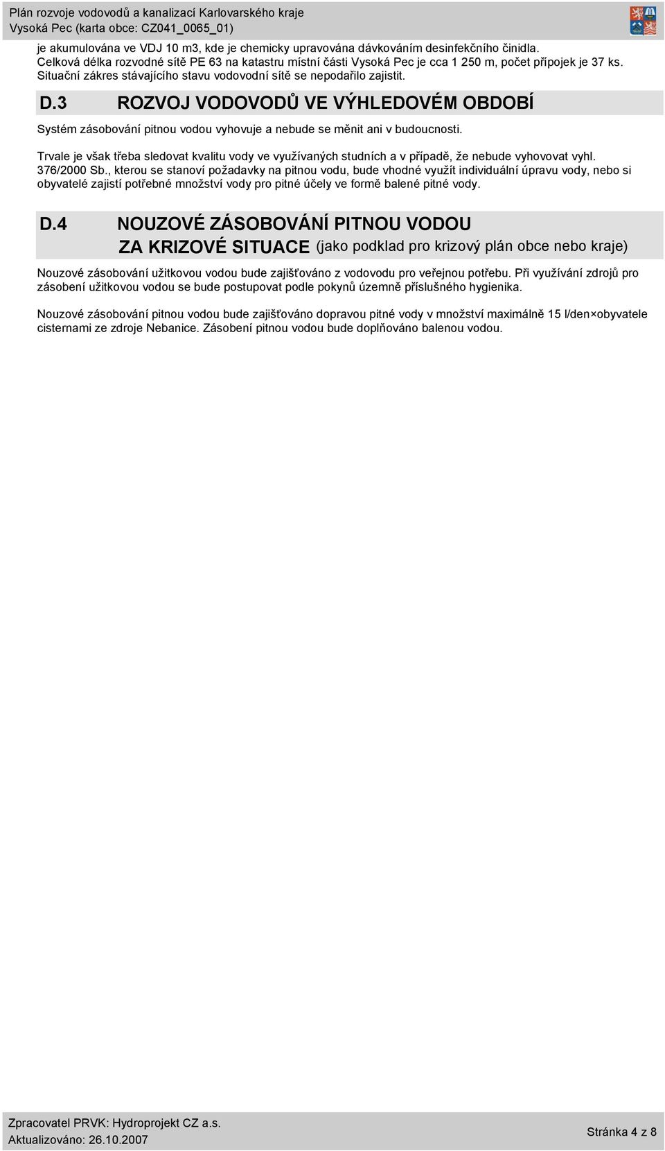 3 ROZVOJ VODOVODŮ VE VÝHLEDOVÉM OBDOBÍ Systém zásobování pitnou vodou vyhovuje a nebude se měnit ani v budoucnosti.