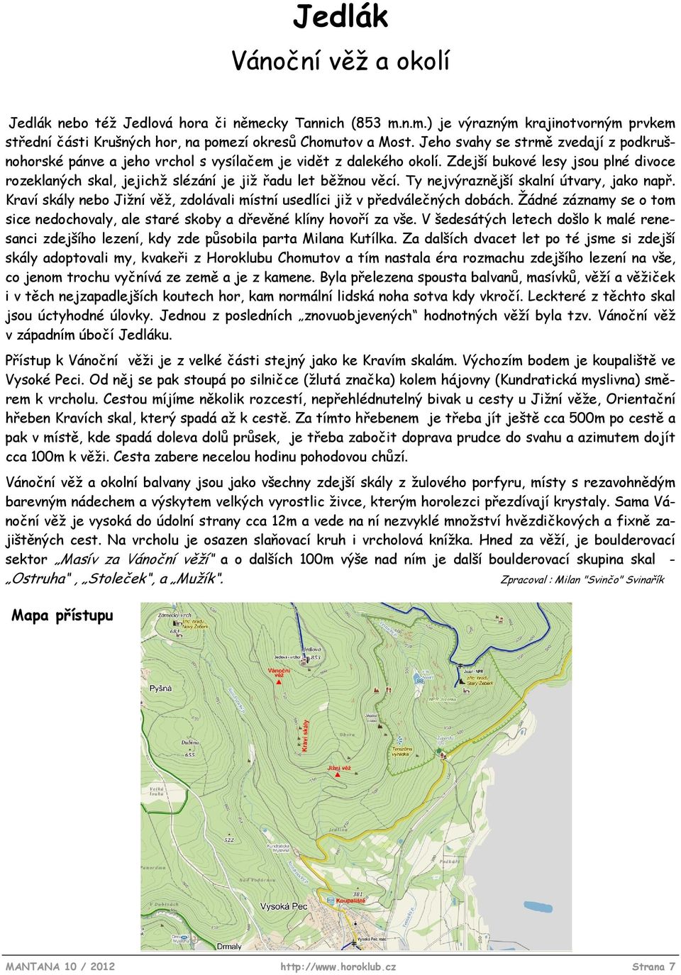 Zdejší bukové lesy jsou plné divoce rozeklaných skal, jejichž slézání je již řadu let běžnou věcí. Ty nejvýraznější skalní útvary, jako např.