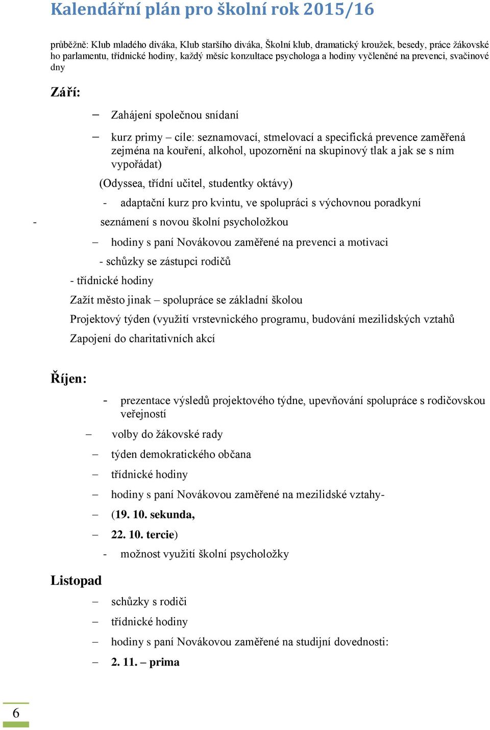 alkohol, upozornění na skupinový tlak a jak se s ním vypořádat) (Odyssea, třídní učitel, studentky oktávy) - adaptační kurz pro kvintu, ve spolupráci s výchovnou poradkyní - seznámení s novou školní