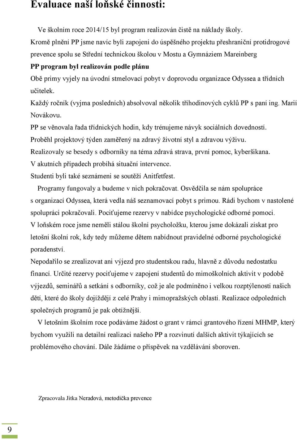 plánu Obě primy vyjely na úvodní stmelovací pobyt v doprovodu organizace Odyssea a třídních učitelek. Každý ročník (vyjma posledních) absolvoval několik tříhodinových cyklů PP s paní ing.