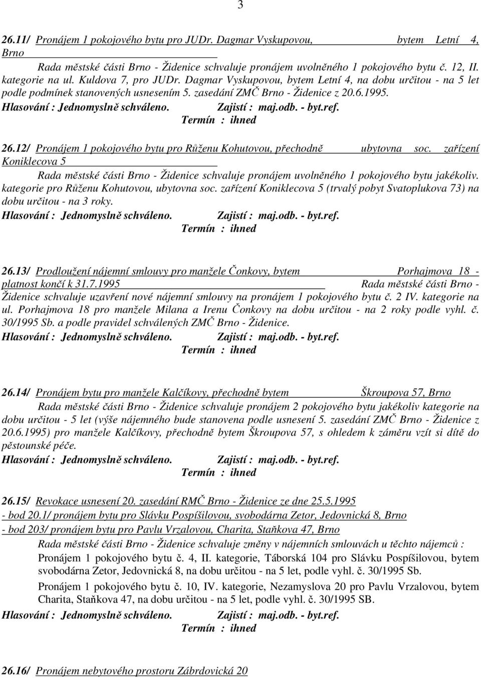 12/ Pronájem 1 pokojového bytu pro Růženu Kohutovou, přechodně ubytovna soc. zařízení Koniklecova 5 Rada městské části Brno - Židenice schvaluje pronájem uvolněného 1 pokojového bytu jakékoliv.