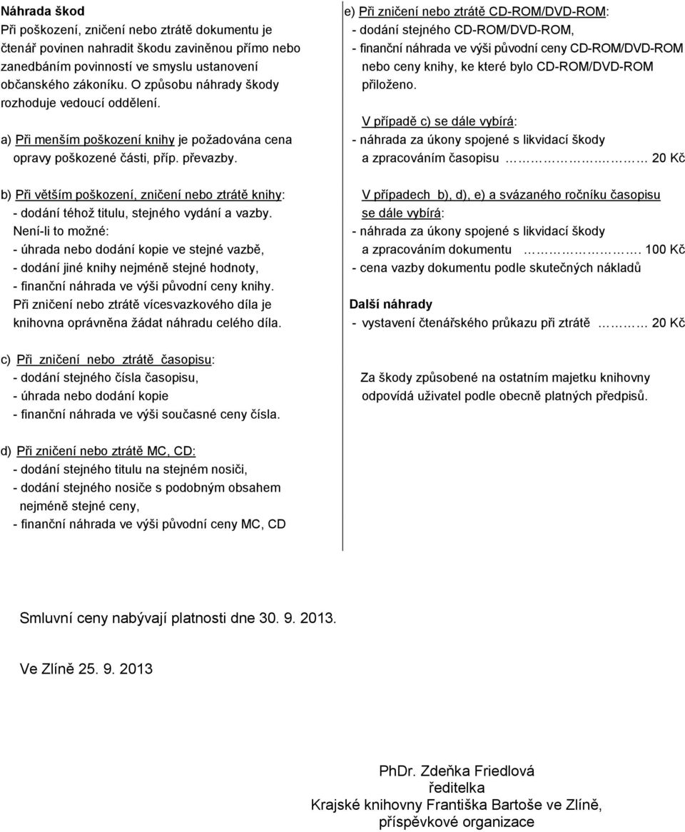 e) Při zničení nebo ztrátě CD-ROM/DVD-ROM: - dodání stejného CD-ROM/DVD-ROM, - finanční náhrada ve výši původní ceny CD-ROM/DVD-ROM nebo ceny knihy, ke které bylo CD-ROM/DVD-ROM přiloženo.